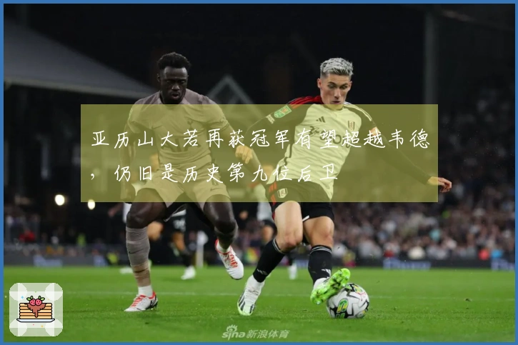 亚历山大若再获冠军有望超越韦德，仍旧是历史第九位后卫